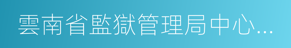 雲南省監獄管理局中心醫院的同義詞