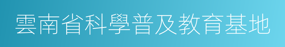 雲南省科學普及教育基地的同義詞