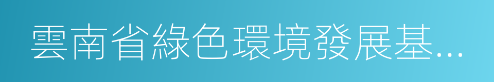 雲南省綠色環境發展基金會的同義詞