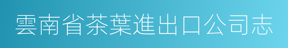 雲南省茶葉進出口公司志的同義詞