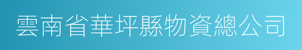 雲南省華坪縣物資總公司的同義詞