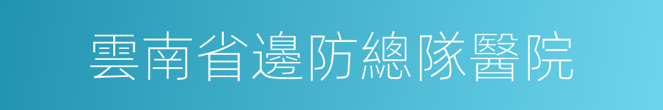 雲南省邊防總隊醫院的同義詞