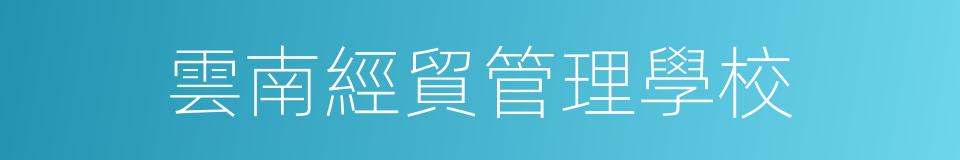 雲南經貿管理學校的同義詞