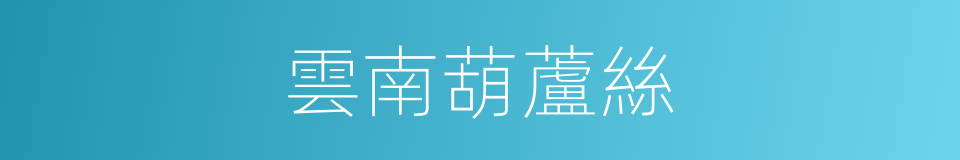 雲南葫蘆絲的同義詞