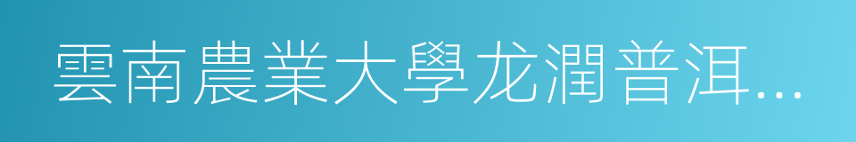 雲南農業大學龙潤普洱茶學院的同義詞