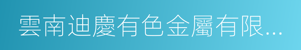 雲南迪慶有色金屬有限責任公司的同義詞