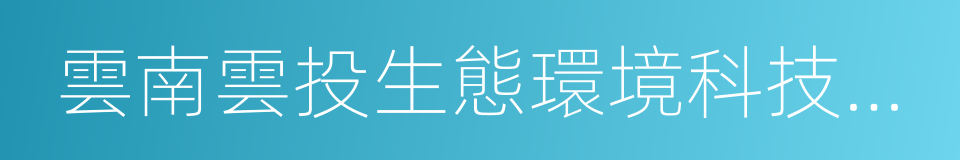 雲南雲投生態環境科技股份有限公司的同義詞