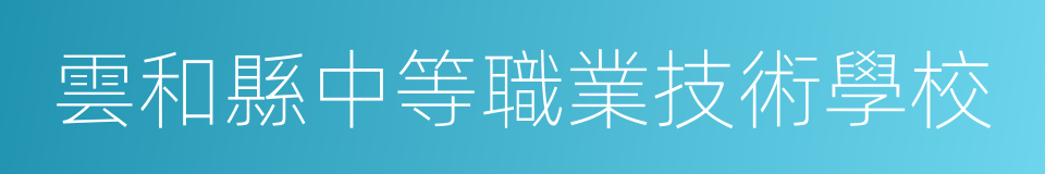 雲和縣中等職業技術學校的同義詞