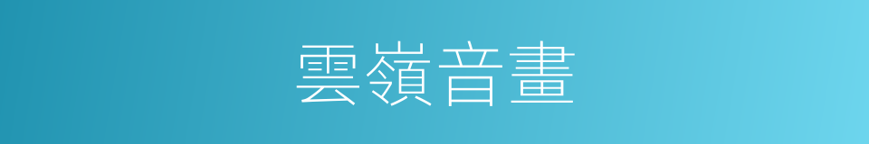雲嶺音畫的意思
