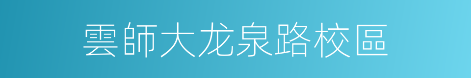 雲師大龙泉路校區的同義詞