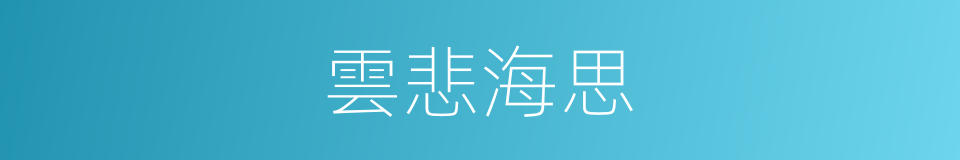 雲悲海思的意思