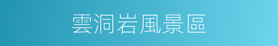 雲洞岩風景區的同義詞