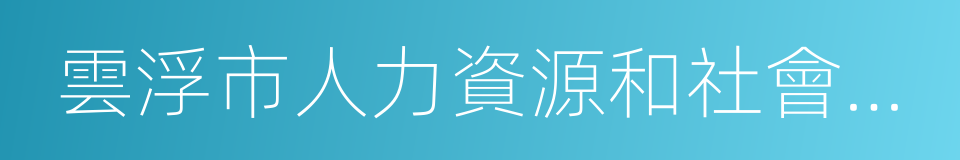 雲浮市人力資源和社會保障局的同義詞