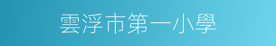 雲浮市第一小學的同義詞