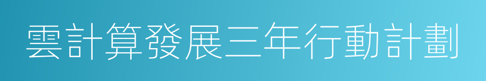 雲計算發展三年行動計劃的同義詞