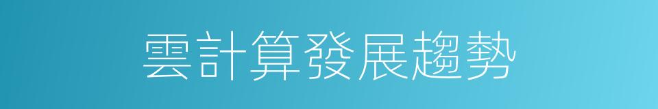 雲計算發展趨勢的同義詞