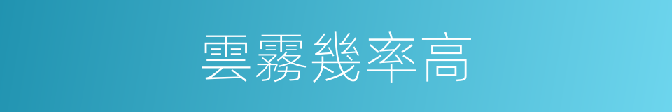 雲霧幾率高的同義詞