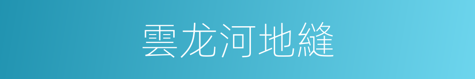 雲龙河地縫的同義詞