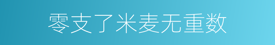 零支了米麦无重数的意思