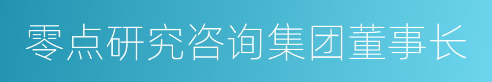 零点研究咨询集团董事长的同义词