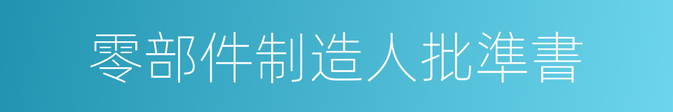 零部件制造人批準書的同義詞