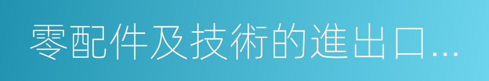 零配件及技術的進出口業務的同義詞