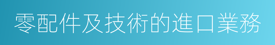 零配件及技術的進口業務的同義詞