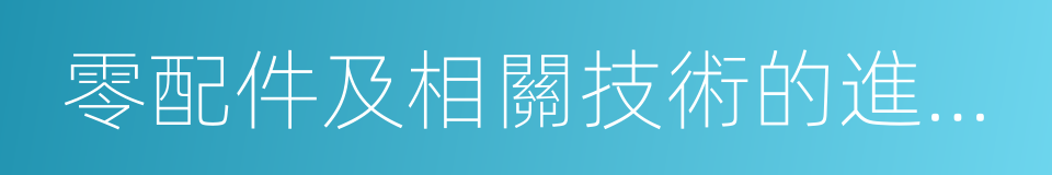 零配件及相關技術的進口業務的同義詞