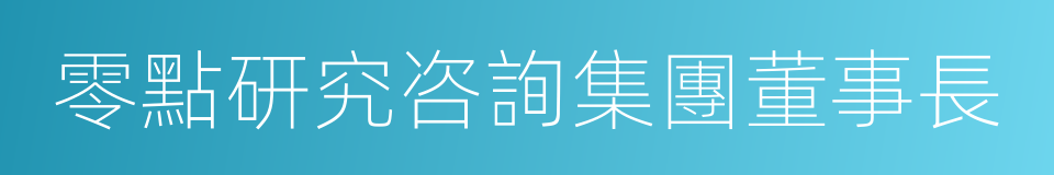 零點研究咨詢集團董事長的同義詞