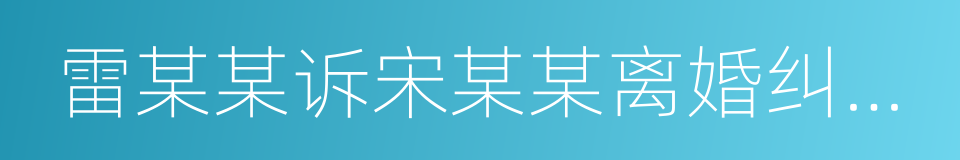 雷某某诉宋某某离婚纠纷案的同义词