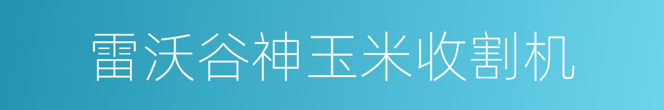 雷沃谷神玉米收割机的同义词