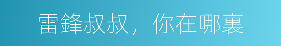 雷鋒叔叔，你在哪裏的同義詞