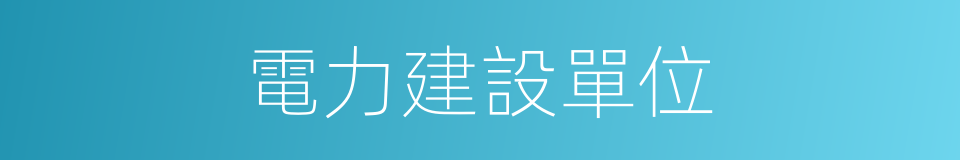 電力建設單位的同義詞