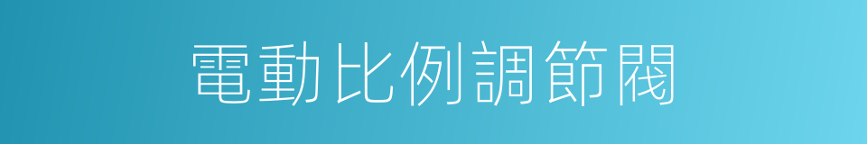 電動比例調節閥的同義詞