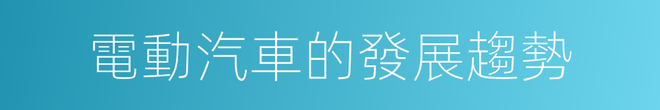 電動汽車的發展趨勢的同義詞