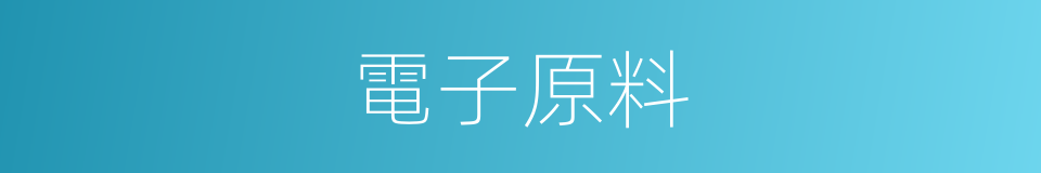 電子原料的同義詞