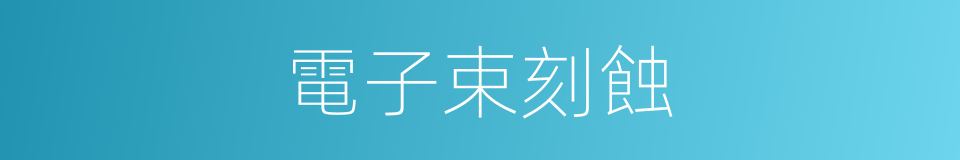 電子束刻蝕的同義詞