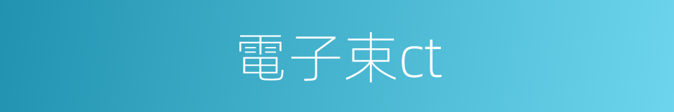 電子束ct的同義詞