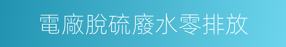 電廠脫硫廢水零排放的同義詞