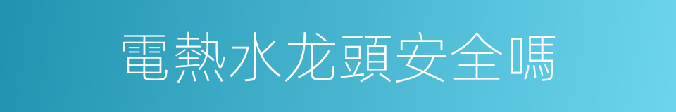 電熱水龙頭安全嗎的同義詞