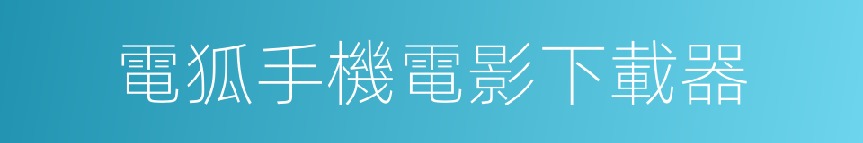 電狐手機電影下載器的同義詞