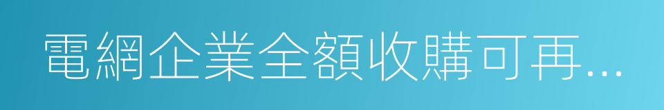 電網企業全額收購可再生能源電量監管辦法的同義詞