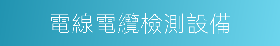 電線電纜檢測設備的同義詞