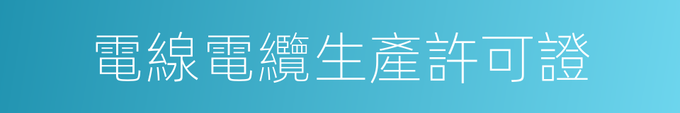 電線電纜生產許可證的同義詞