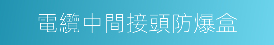 電纜中間接頭防爆盒的同義詞