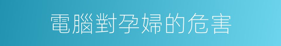 電腦對孕婦的危害的同義詞