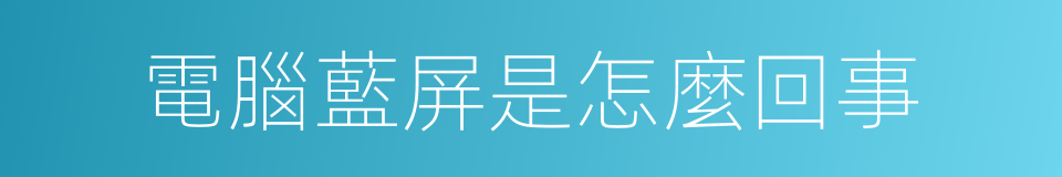電腦藍屏是怎麼回事的同義詞