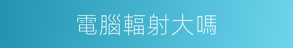 電腦輻射大嗎的同義詞