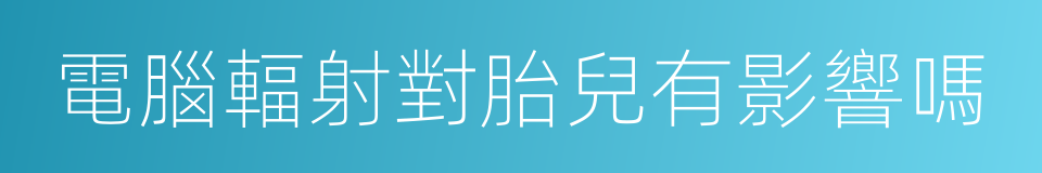 電腦輻射對胎兒有影響嗎的同義詞