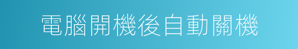 電腦開機後自動關機的同義詞